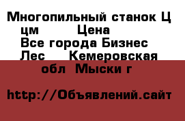  Многопильный станок Ц6 (цм-200) › Цена ­ 550 000 - Все города Бизнес » Лес   . Кемеровская обл.,Мыски г.